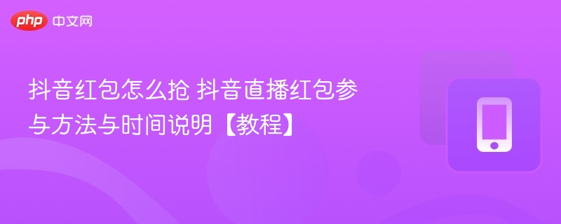 抖音红包怎么抢 抖音直播红包参与方法与时间说明【教程】 - 乐哥常识网