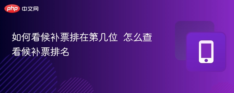 如何看候补票排在第几位  怎么查看候补票排名 - 乐哥常识网