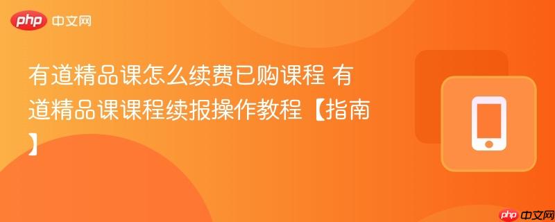 有道精品课怎么续费已购课程 有道精品课课程续报操作教程【指南】