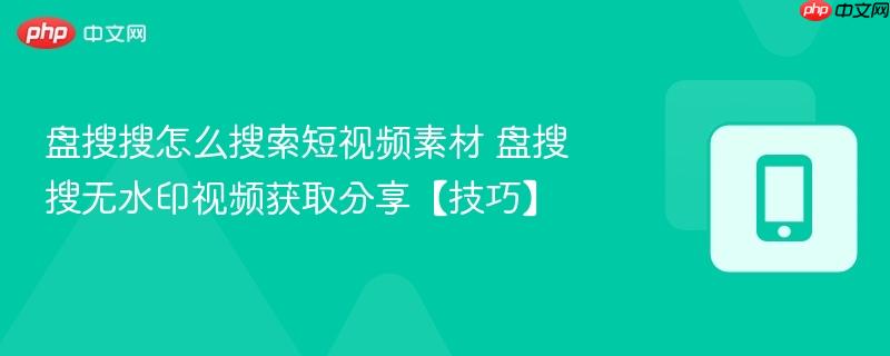 盘搜搜怎么搜索短视频素材 盘搜搜无水印视频获取分享【技巧】