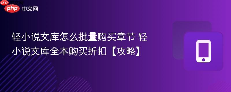 轻小说文库怎么批量购买章节 轻小说文库全本购买折扣【攻略】