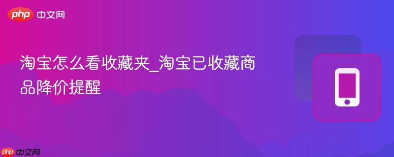 淘宝怎么看收藏夹_淘宝已收藏商品降价提醒