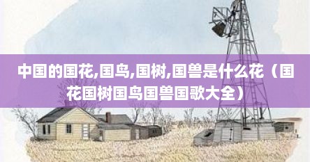 中国的国花,国鸟,国树,国兽是什么花（国花国树国鸟国兽国歌大全）