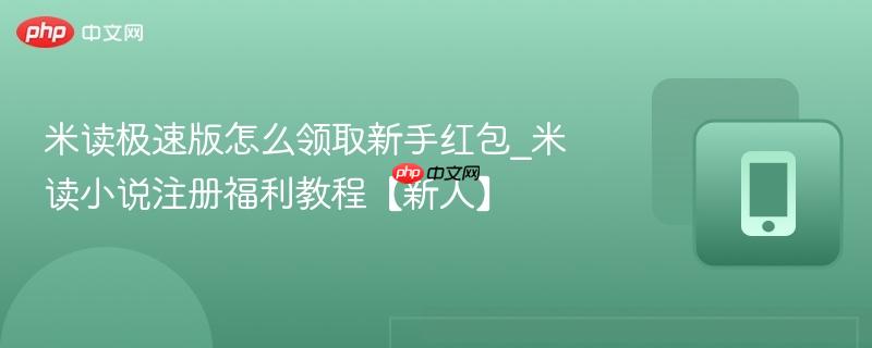 米读极速版怎么领取新手红包_米读小说注册福利教程【新人】