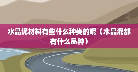 水晶泥材料有些什么种类的呢（水晶泥都有什么品种）