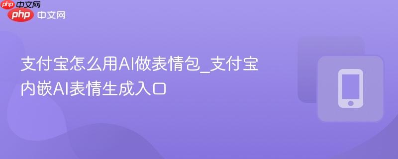 支付宝怎么用ai做表情包_支付宝内嵌ai表情生成入口