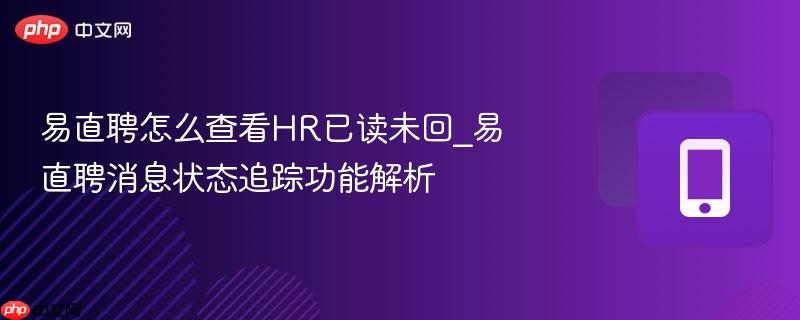 易直聘怎么查看hr已读未回_易直聘消息状态追踪功能解析