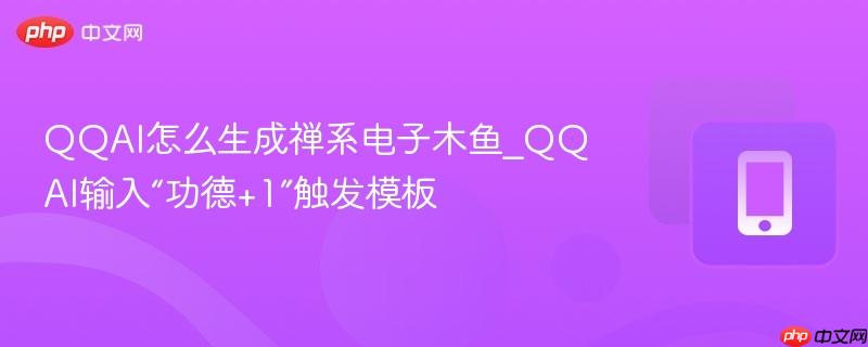 qqai怎么生成禅系电子木鱼_qqai输入“功德+1”触发模板
