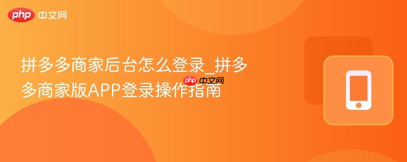 拼多多商家后台怎么登录_拼多多商家版app登录操作指南