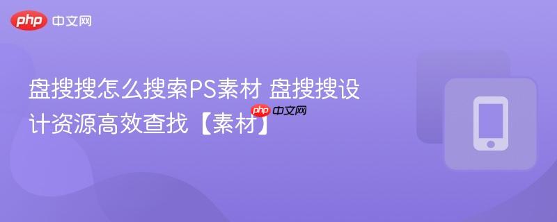 盘搜搜怎么搜索ps素材 盘搜搜设计资源高效查找【素材】