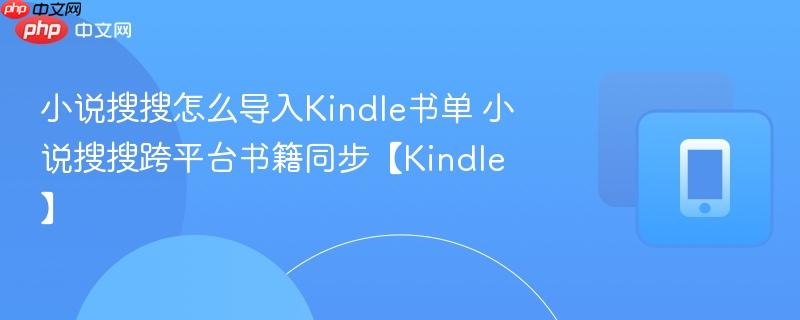 小说搜搜怎么导入kindle书单 小说搜搜跨平台书籍同步【kindle】