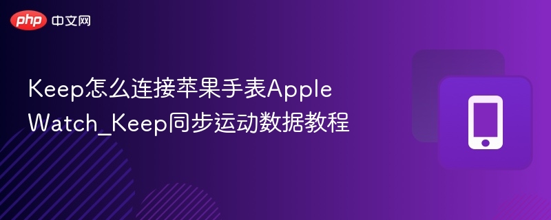 keep怎么连接苹果手表apple watch_keep同步运动数据教程 - php中文网