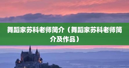 舞蹈家苏科老师简介（舞蹈家苏科老师简介及作品）