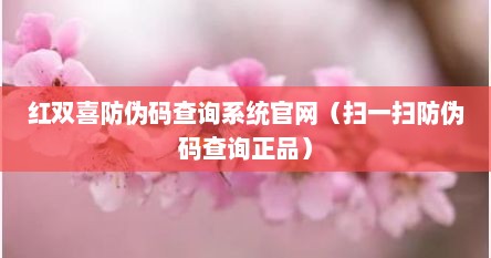 红双喜防伪码查询系统官网（扫一扫防伪码查询正品）