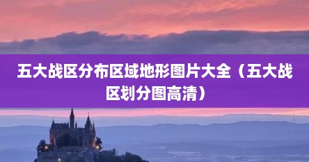 五大战区分布区域地形图片大全（五大战区划分图高清）