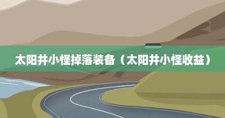 太阳井小怪掉落装备（太阳井小怪收益）