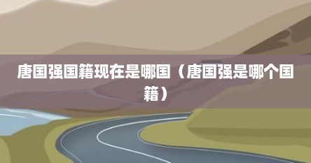 唐国强国籍现在是哪国（唐国强是哪个国籍）