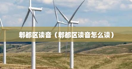 郫都区读音（郫都区读音怎么读）