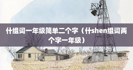 什组词一年级简单二个字（什shen组词两个字一年级）