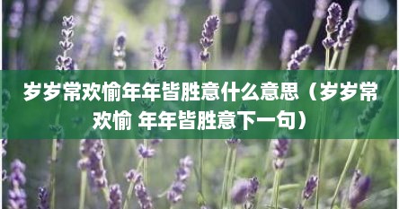 岁岁常欢愉年年皆胜意什么意思（岁岁常欢愉 年年皆胜意下一句）