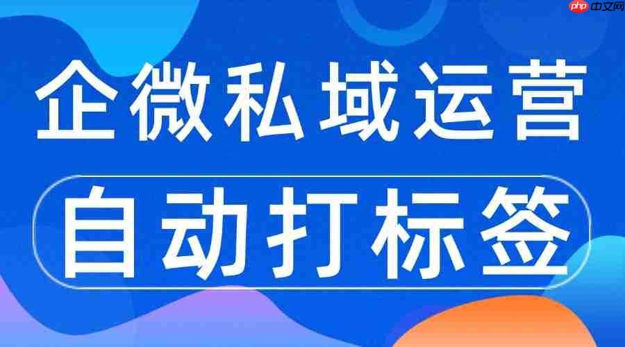 实测6款企微scrm：微伴自动打标签让获客效率翻3倍，成私域增长首选