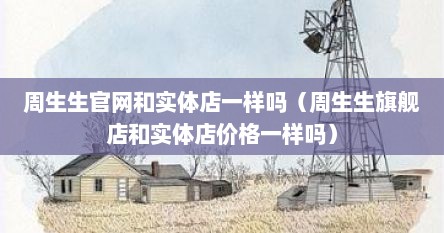周生生官网和实体店一样吗（周生生旗舰店和实体店价格一样吗）