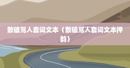 散磕骂人套词文本（散磕骂人套词文本押韵）