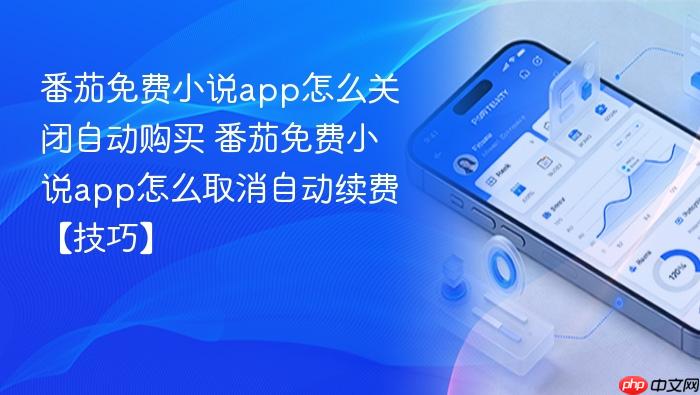 番茄免费小说app怎么关闭自动购买 番茄免费小说app怎么取消自动续费【技巧】