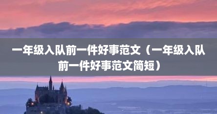 一年级入队前一件好事范文（一年级入队前一件好事范文简短）