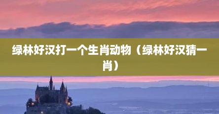 绿林好汉打一个生肖动物（绿林好汉猜一肖）