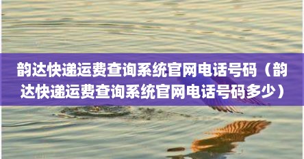 韵达快递运费查询系统官网电话号码（韵达快递运费查询系统官网电话号码多少）