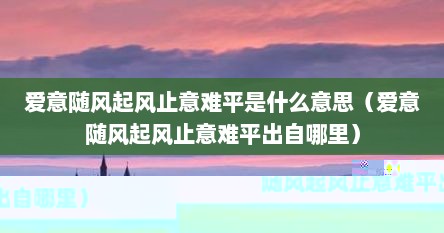 爱意随风起风止意难平是什么意思（爱意随风起风止意难平出自哪里）