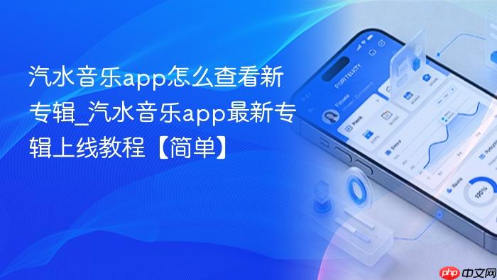 汽水音乐app怎么查看新专辑_汽水音乐app最新专辑上线教程【简单】