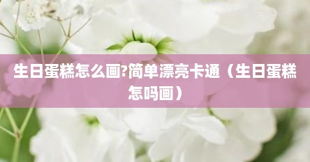 生日蛋糕怎么画?简单漂亮卡通（生日蛋糕怎吗画）