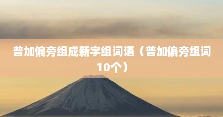 普加偏旁组成新字组词语（普加偏旁组词10个）