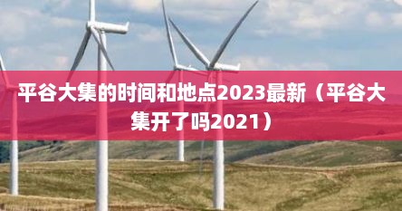 平谷大集的时间和地点2023最新（平谷大集开了吗2021）