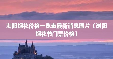 浏阳烟花价格一览表最新消息图片（浏阳烟花节门票价格）