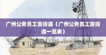 广州公务员工资待遇（广州公务员工资待遇一览表）