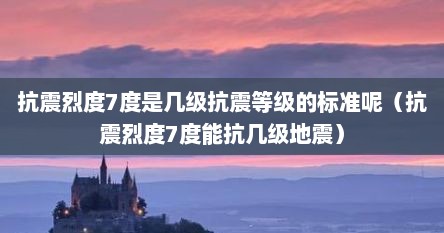 抗震烈度7度是几级抗震等级的标准呢（抗震烈度7度能抗几级地震）