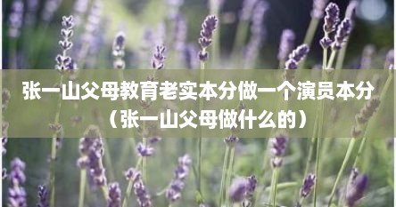 张一山父母教育老实本分做一个演员本分（张一山父母做什么的）
