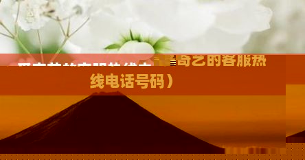 爱奇艺的客服热线电话（爱奇艺的客服热线电话号码）