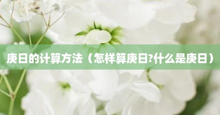 庚日的计算方法（怎样算庚日?什么是庚日）