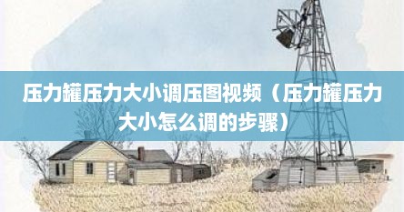 压力罐压力大小调压图视频（压力罐压力大小怎么调的步骤）