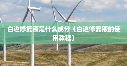 白边修复液是什么成分（白边修复液的使用教程）