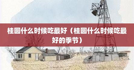 桂圆什么时候吃最好（桂圆什么时候吃最好的季节）