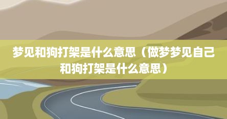 梦见和狗打架是什么意思（做梦梦见自己和狗打架是什么意思）