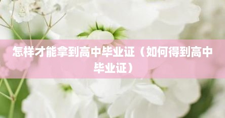 怎样才能拿到高中毕业证（如何得到高中毕业证）