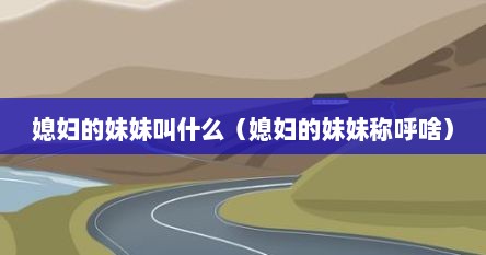媳妇的妹妹叫什么（媳妇的妹妹称呼啥）