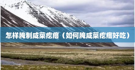 怎样腌制咸菜疙瘩（如何腌咸菜疙瘩好吃）