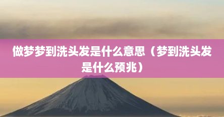 做梦梦到洗头发是什么意思（梦到洗头发是什么预兆）